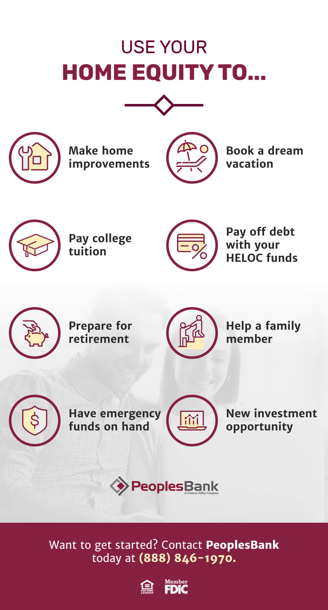There are a variety of ways to use your home equity. Want to get started? Contact PeoplesBank today at 888-846-1970.